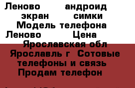 Леново a316i андроид 4.2, экран 4“, 2 симки › Модель телефона ­ Леново a316i › Цена ­ 1 600 - Ярославская обл., Ярославль г. Сотовые телефоны и связь » Продам телефон   